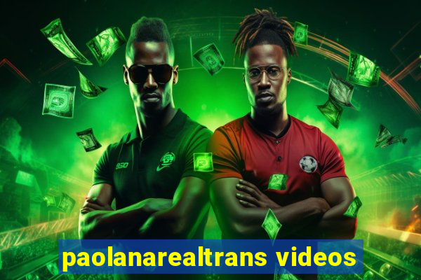 paolanarealtrans videos